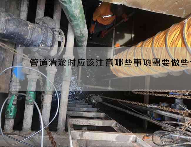 管道清淤时应该注意哪些事项需要做些什么
