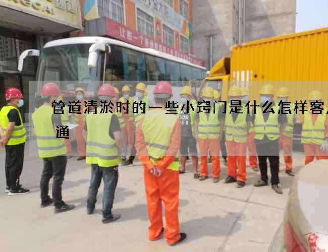 管道清淤时的一些小窍门是什么怎样客户沟通
