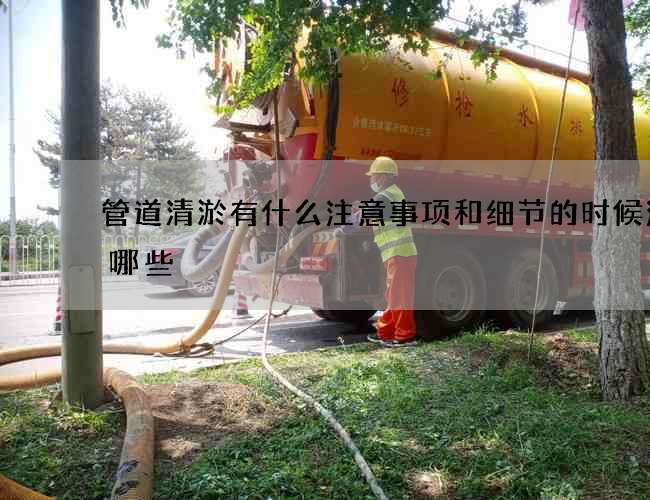 管道清淤有什么注意事项和细节的时候注意哪些