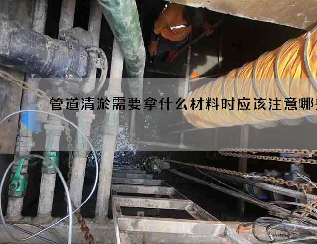 管道清淤需要拿什么材料时应该注意哪些