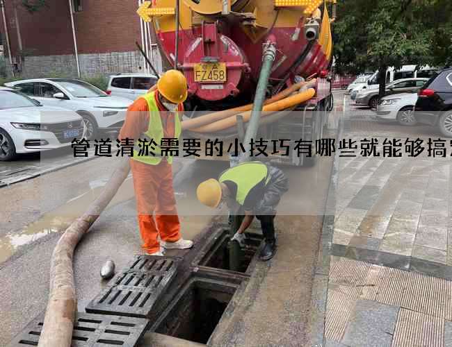 管道清淤需要的小技巧有哪些就能够搞定 管道清淤需要的小技巧有哪些就能够搞定