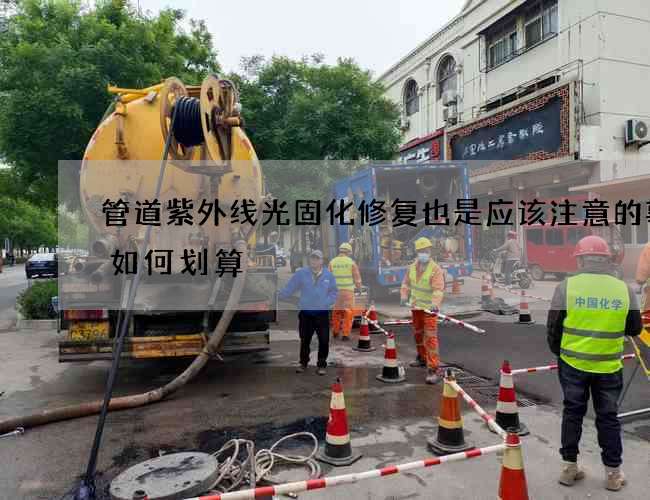 管道紫外线光固化修复也是应该注意的事项如何划算