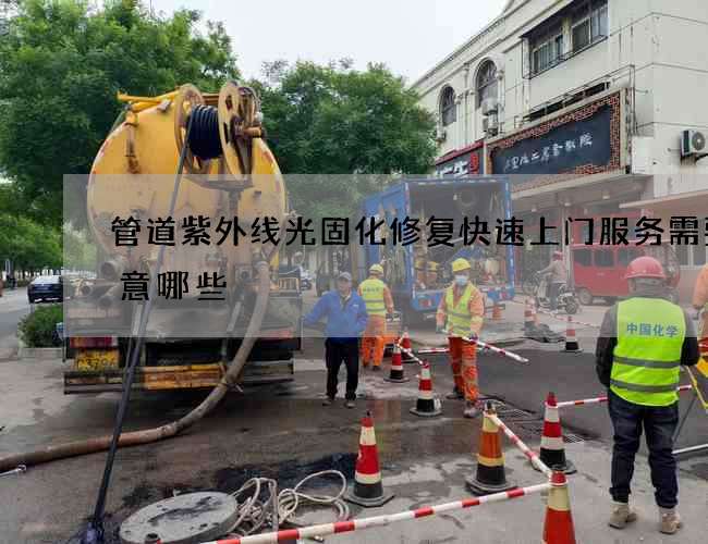 管道紫外线光固化修复快速上门服务需要注意哪些