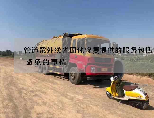 管道紫外线光固化修复提供的服务包括中要避免的事情