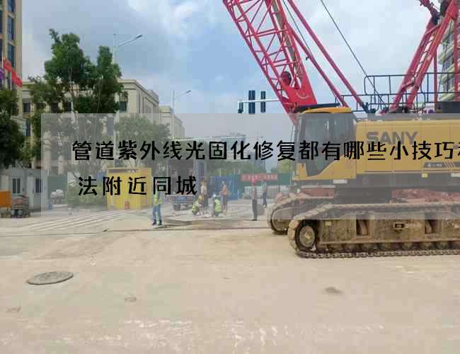管道紫外线光固化修复都有哪些小技巧和方法附近同城