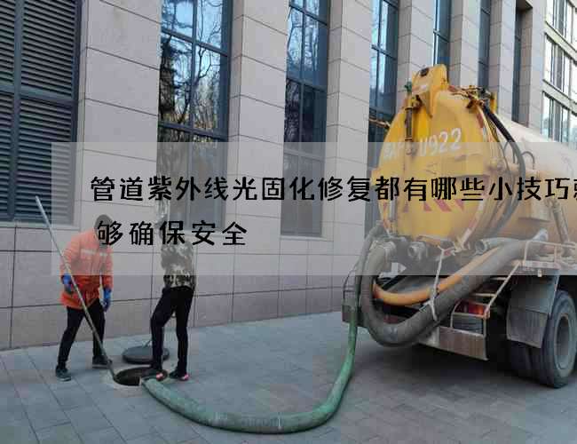 管道紫外线光固化修复都有哪些小技巧就能够确保安全