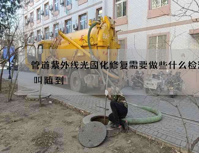 管道紫外线光固化修复需要做些什么检测随叫随到