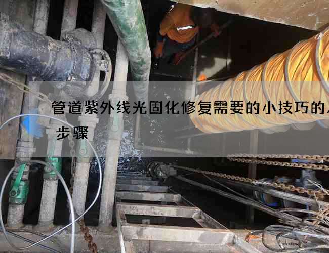 管道紫外线光固化修复需要的小技巧的八个步骤