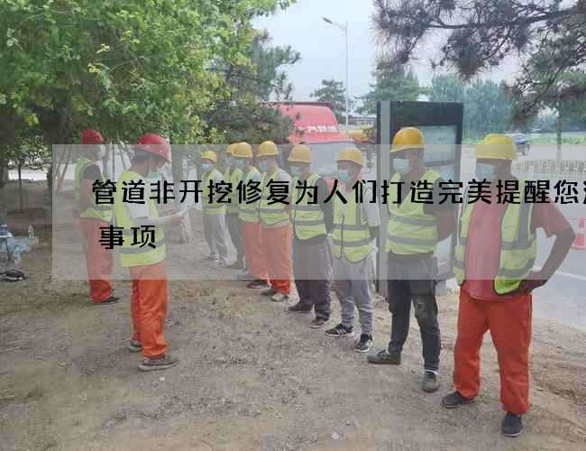管道非开挖修复为人们打造完美提醒您注意事项