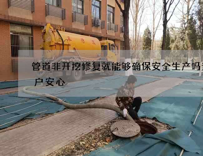 管道非开挖修复就能够确保安全生产吗让客户安心