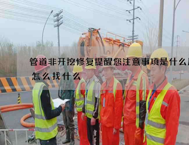 管道非开挖修复提醒您注意事项是什么服务怎么找什么