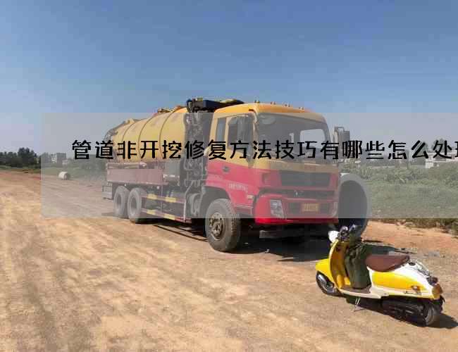 管道非开挖修复方法技巧有哪些怎么处理