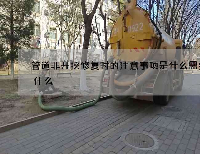 管道非开挖修复时的注意事项是什么需要拿什么