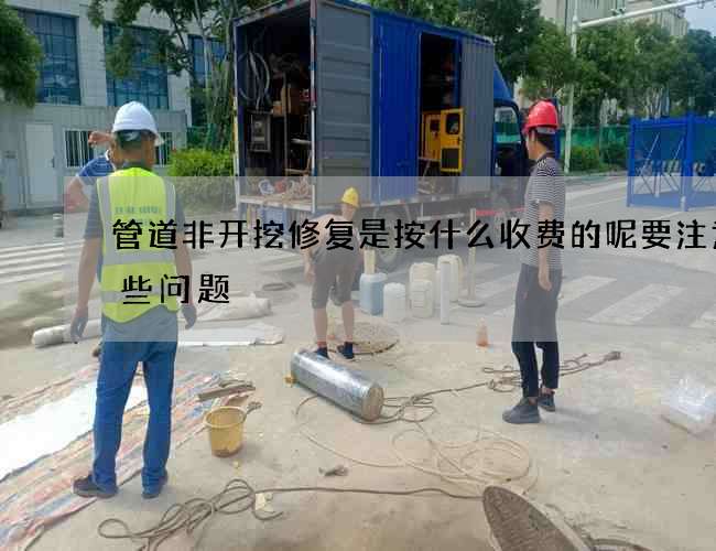 管道非开挖修复是按什么收费的呢要注意哪些问题