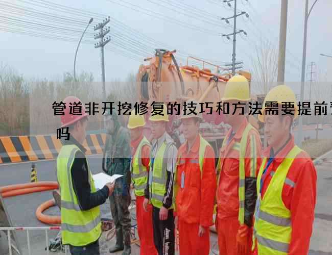 管道非开挖修复的技巧和方法需要提前预约吗