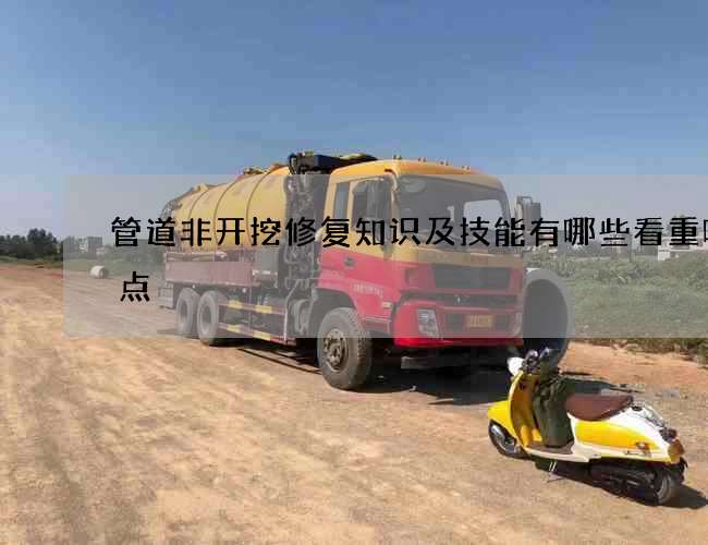 管道非开挖修复知识及技能有哪些看重哪几点