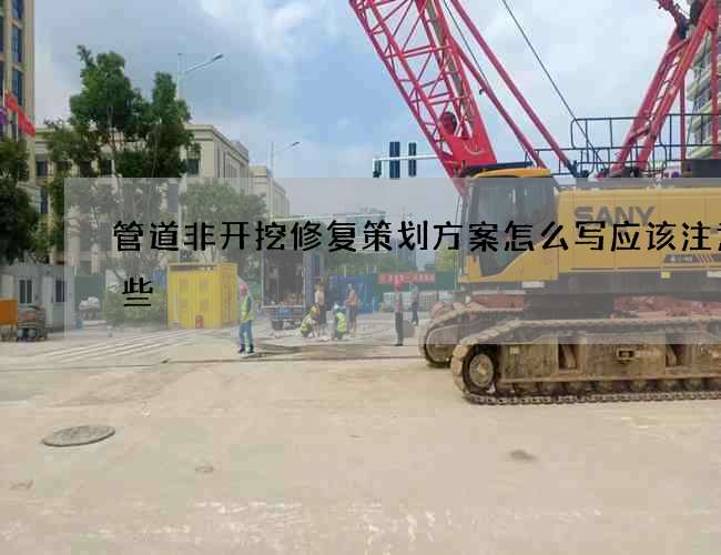 管道非开挖修复策划方案怎么写应该注意哪些