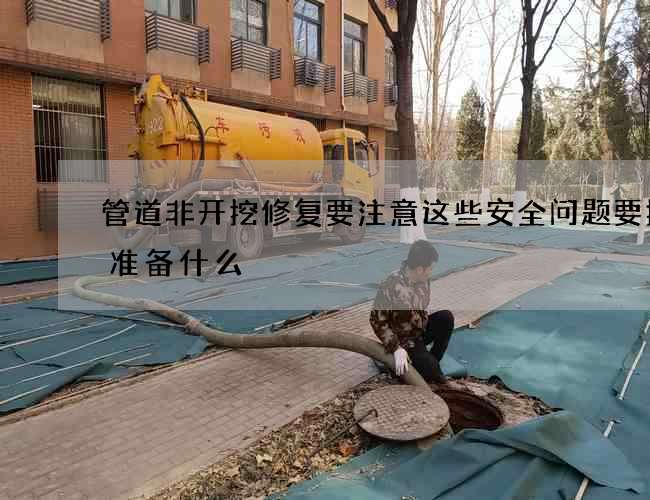 管道非开挖修复要注意这些安全问题要提前准备什么