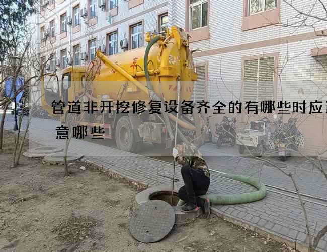 管道非开挖修复设备齐全的有哪些时应该注意哪些