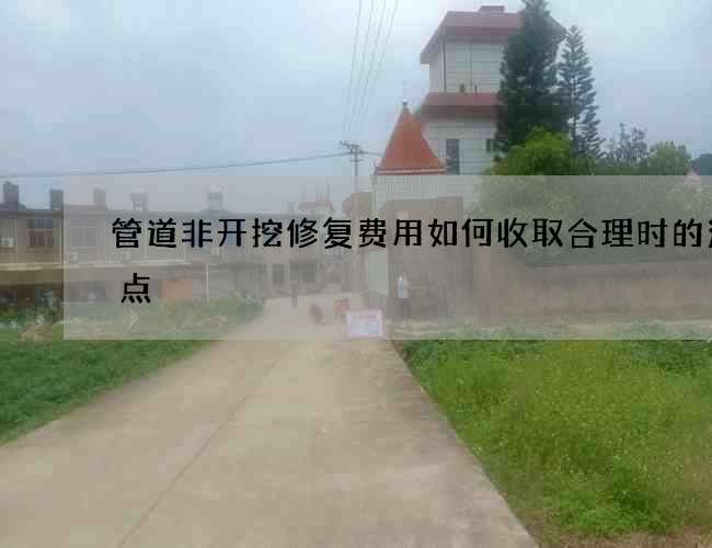 管道非开挖修复费用如何收取合理时的注意点