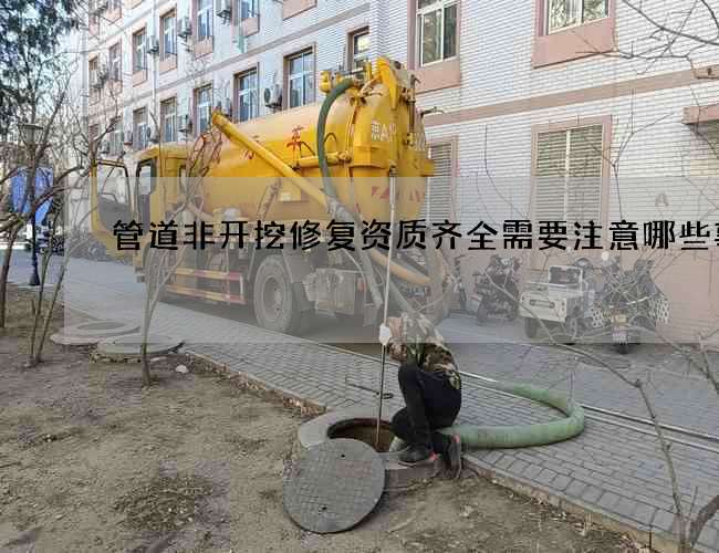 管道非开挖修复资质齐全需要注意哪些事