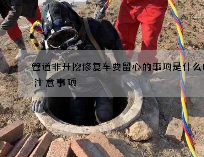 管道非开挖修复车要留心的事项是什么时要注意事项