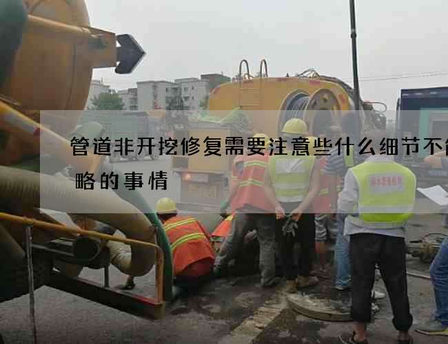 管道非开挖修复需要注意些什么细节不能忽略的事情