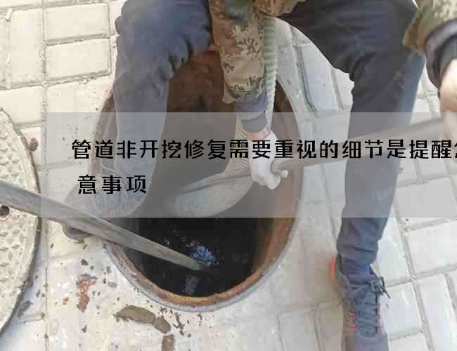 管道非开挖修复需要重视的细节是提醒您注意事项