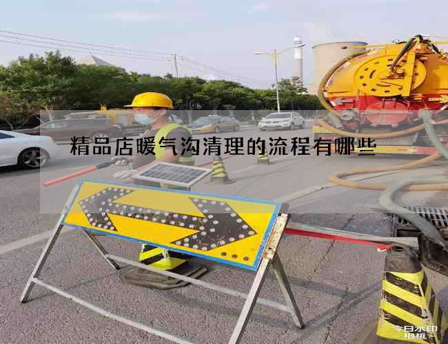 精品店暖气沟清理的流程有哪些