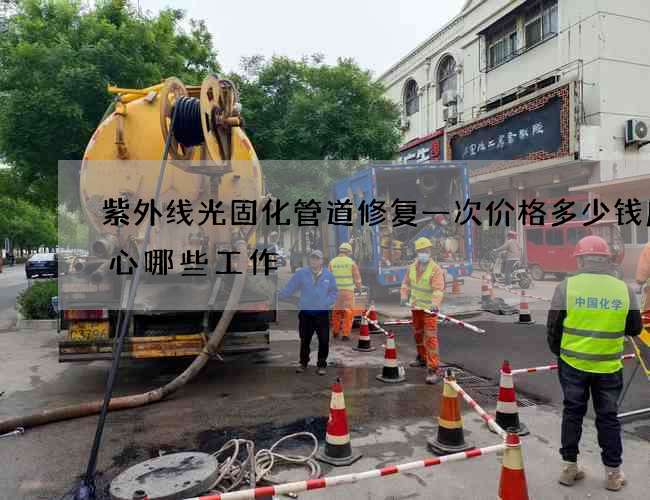 紫外线光固化管道修复一次价格多少钱应留心哪些工作