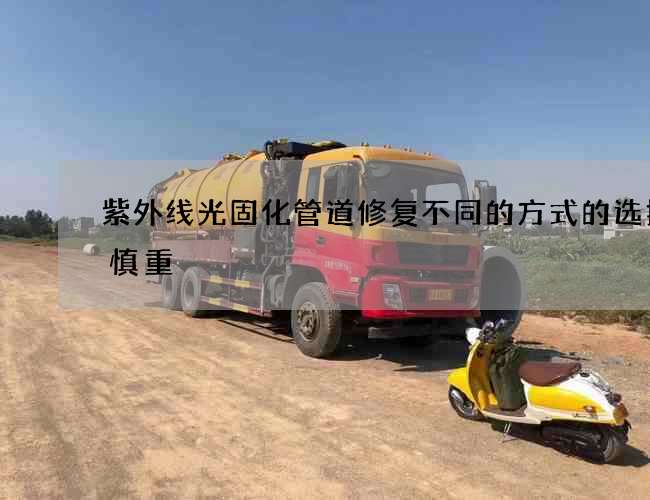紫外线光固化管道修复不同的方式的选择要慎重