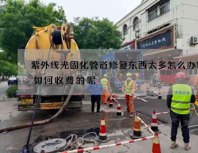 紫外线光固化管道修复东西太多怎么办呢是如何收费的呢