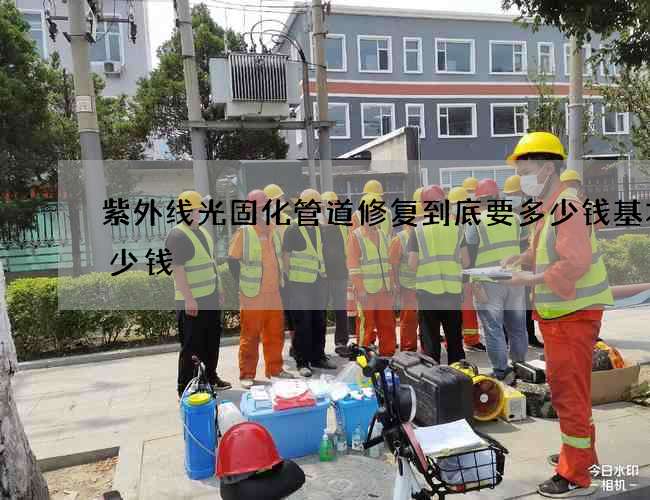紫外线光固化管道修复到底要多少钱基本多少钱