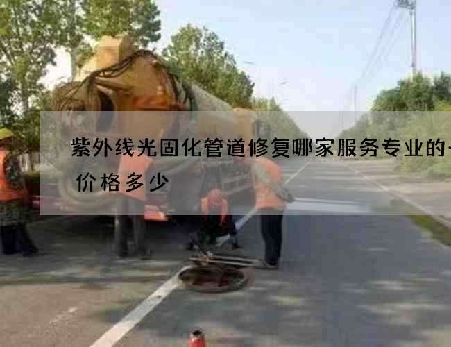 紫外线光固化管道修复哪家服务专业的一次价格多少