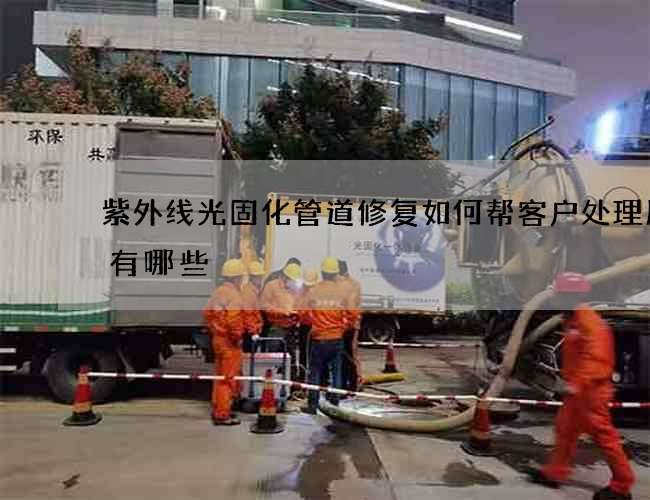 紫外线光固化管道修复如何帮客户处理服务有哪些