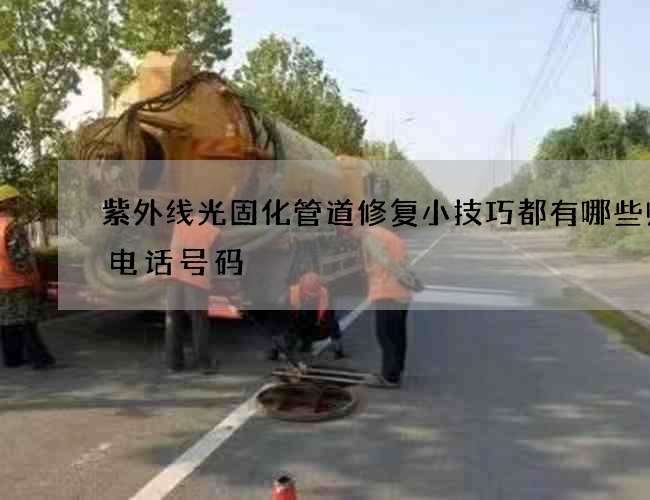 紫外线光固化管道修复小技巧都有哪些师傅电话号码