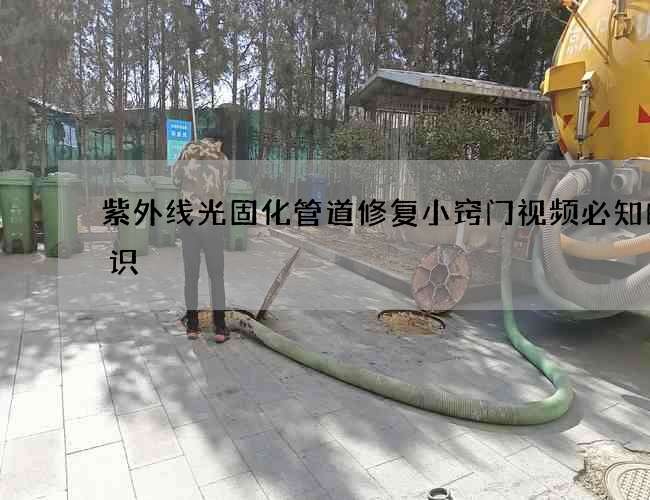 紫外线光固化管道修复小窍门视频必知的知识
