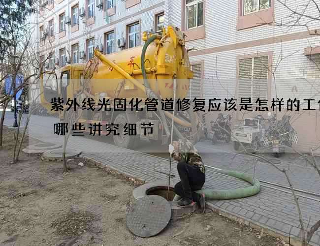 紫外线光固化管道修复应该是怎样的工作有哪些讲究细节