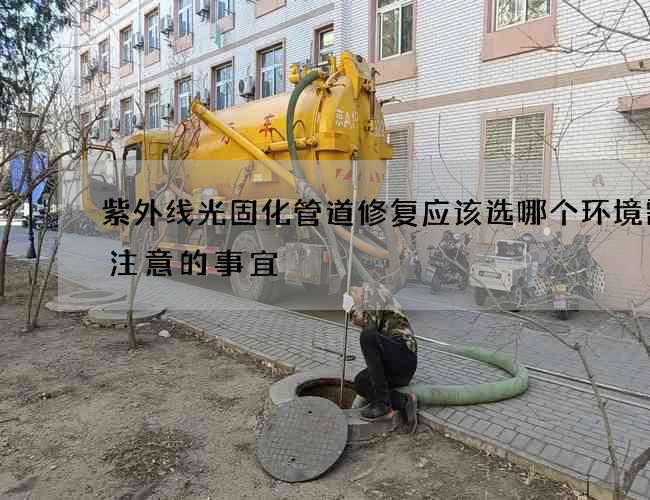 紫外线光固化管道修复应该选哪个环境需要注意的事宜