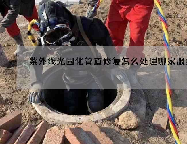 紫外线光固化管道修复怎么处理哪家服务好 紫外线光固化管道修复怎么处理哪家服务好