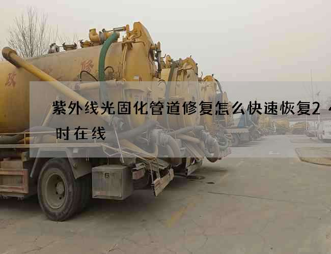 紫外线光固化管道修复怎么快速恢复24小时在线