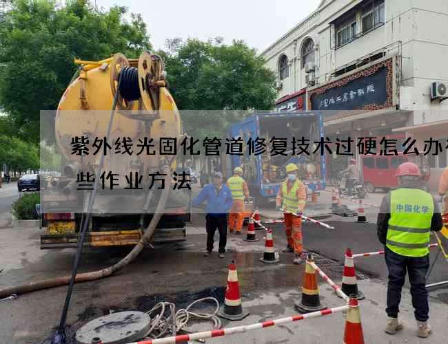 紫外线光固化管道修复技术过硬怎么办有哪些作业方法