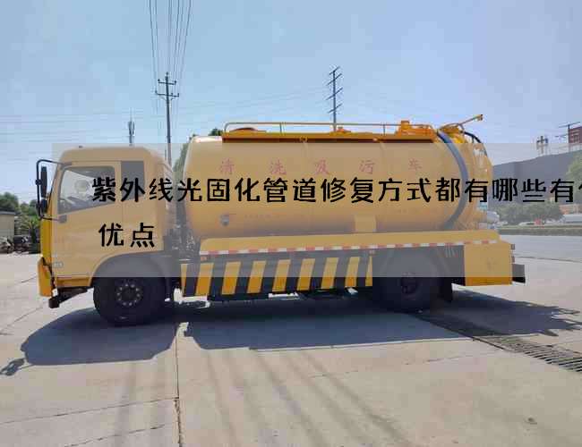 紫外线光固化管道修复方式都有哪些有什么优点 紫外线光固化管道修复方式都有哪些有什么优点