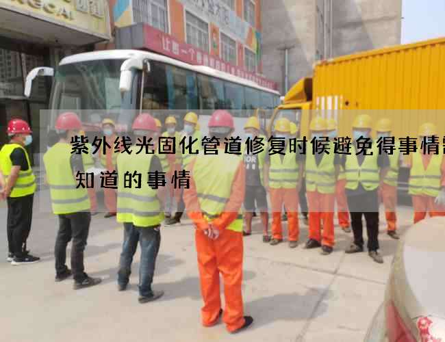 紫外线光固化管道修复时候避免得事情需要知道的事情