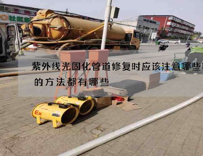 紫外线光固化管道修复时应该注意哪些事项的方法都有哪些