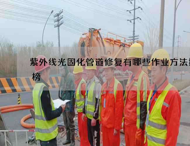 紫外线光固化管道修复有哪些作业方法排行榜