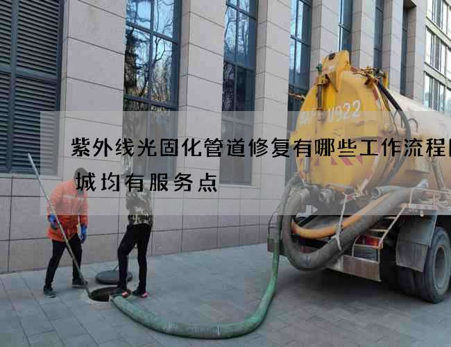 紫外线光固化管道修复有哪些工作流程图全城均有服务点