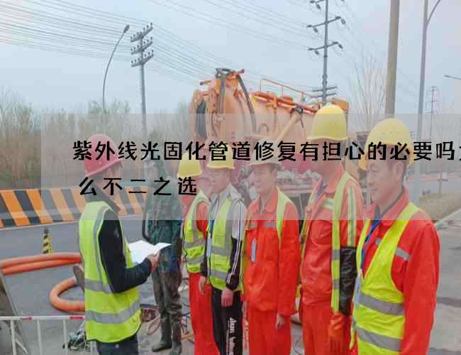 紫外线光固化管道修复有担心的必要吗为什么不二之选