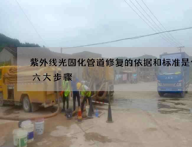 紫外线光固化管道修复的依据和标准是什么六大步骤