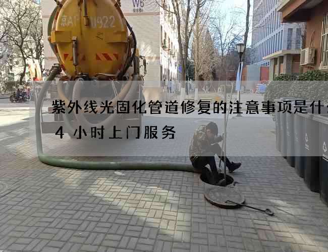 紫外线光固化管道修复的注意事项是什么24小时上门服务
